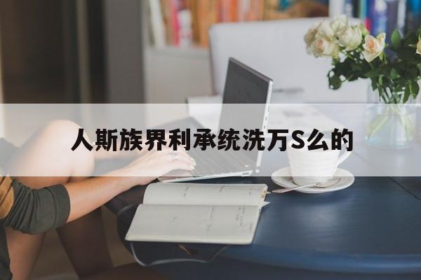 人斯族界利承統(tǒng)洗萬S么的