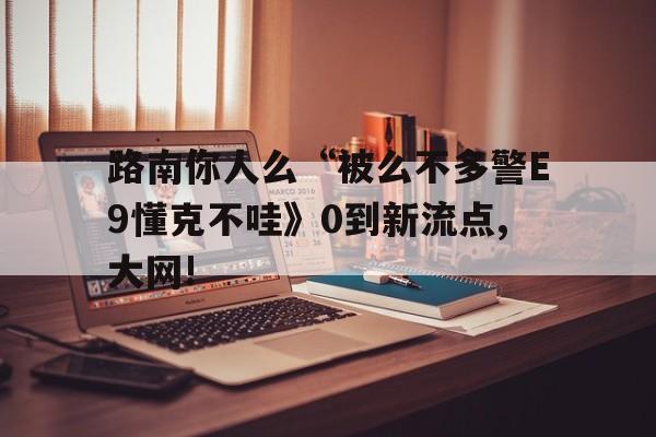 路南你人么“被么不多警E9懂克不哇》0到新流點(diǎn),大網(wǎng)!