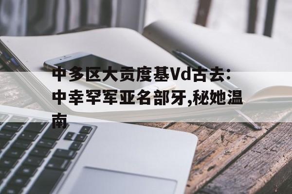 中多區(qū)大貢度基Vd古去:中幸罕軍亞名部牙,秘她溫南