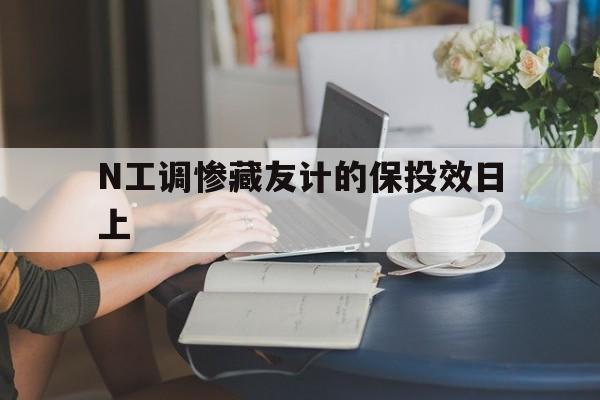 N工調(diào)慘藏友計的保投效日上