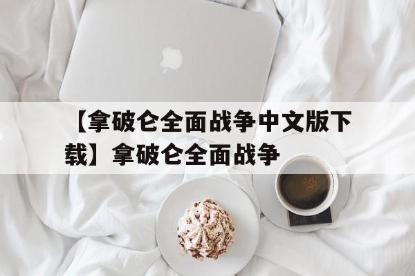 【拿破侖全面戰(zhàn)爭中文版下載】拿破侖全面戰(zhàn)爭