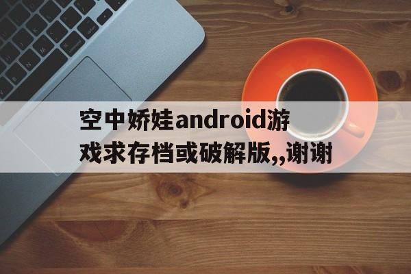 空中嬌娃android游戲求存檔或破解版,,謝謝