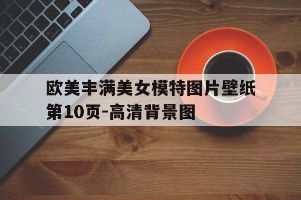 歐美豐滿美女模特圖片壁紙第10頁-高清背景圖
