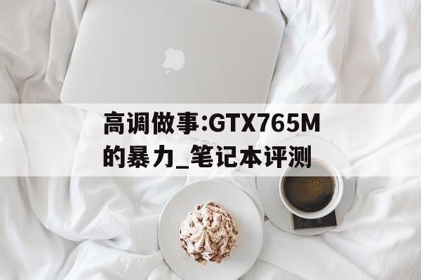 高調(diào)做事:GTX765M的暴力_筆記本評(píng)測(cè)