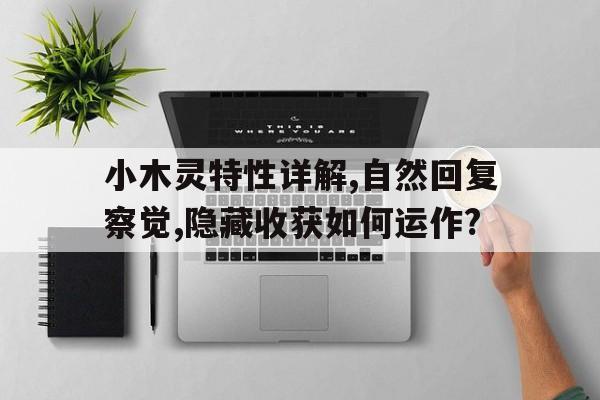 小木靈特性詳解,自然回復察覺,隱藏收獲如何運作?