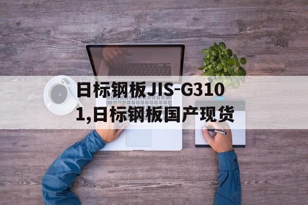 日標鋼板JIS-G3101,日標鋼板國產(chǎn)現(xiàn)貨